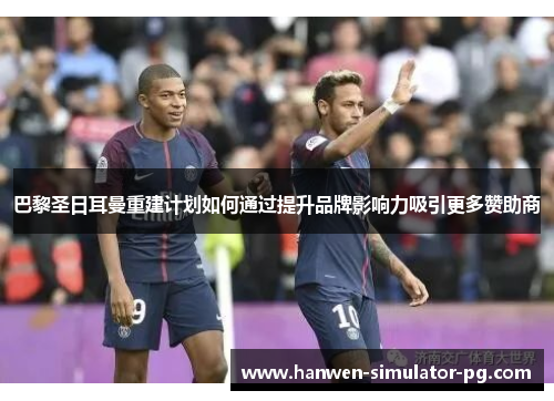 巴黎圣日耳曼重建计划如何通过提升品牌影响力吸引更多赞助商