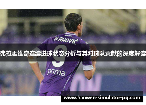 弗拉霍维奇连续进球状态分析与其对球队贡献的深度解读
