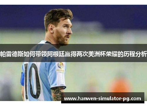帕雷德斯如何带领阿根廷赢得两次美洲杯荣耀的历程分析