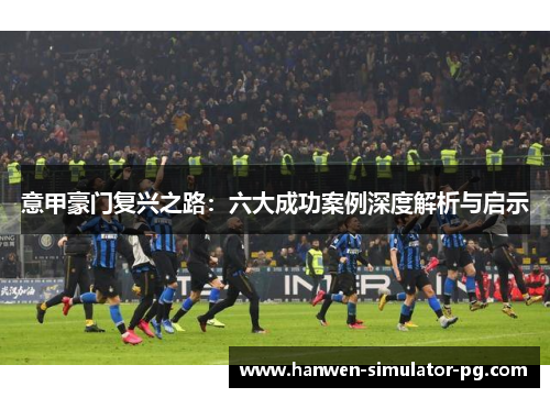 意甲豪门复兴之路：六大成功案例深度解析与启示