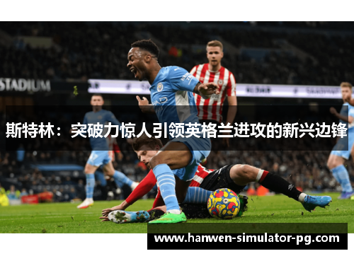 斯特林:突破力惊人引领英格兰进攻的新兴边锋 斯特林:突破力惊人引领英格兰进攻的新兴边锋