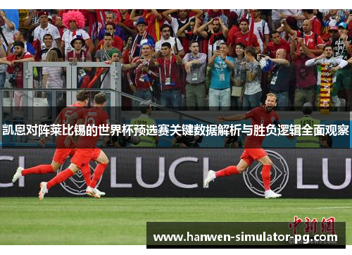 凯恩对阵莱比锡的世界杯预选赛关键数据解析与胜负逻辑全面观察