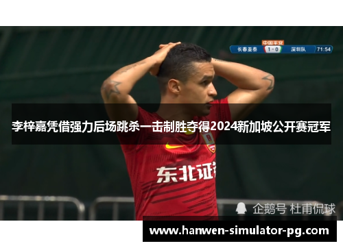 李梓嘉凭借强力后场跳杀一击制胜夺得2024新加坡公开赛冠军