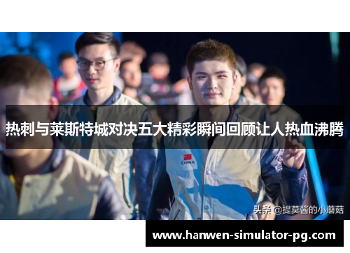 热刺与莱斯特城对决五大精彩瞬间回顾让人热血沸腾 热刺与莱斯特城对决五大精彩瞬间回顾让人热血沸腾