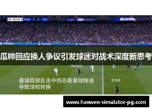 瓜帅回应换人争议引发球迷对战术深度新思考