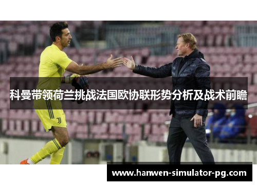 科曼带领荷兰挑战法国欧协联形势分析及战术前瞻 科曼带领荷兰挑战法国欧协联形势分析及战术前瞻
