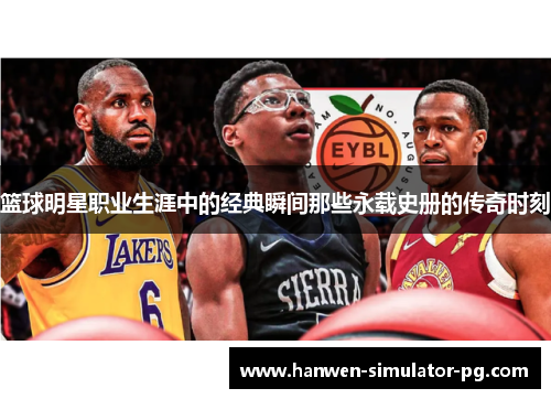 篮球明星职业生涯中的经典瞬间那些永载史册的传奇时刻