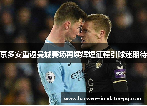 京多安重返曼城赛场再续辉煌征程引球迷期待