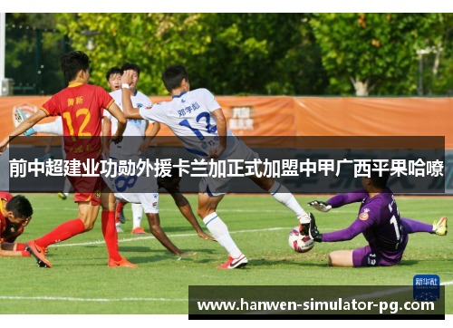 前中超建业功勋外援卡兰加正式加盟中甲广西平果哈嘹 前中超建业功勋外援卡兰加正式加盟中甲广西平果哈嘹