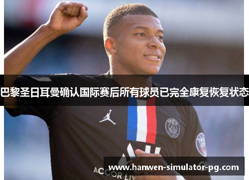 巴黎圣日耳曼确认国际赛后所有球员已完全康复恢复状态 巴黎圣日耳曼确认国际赛后所有球员已完全康复恢复状态