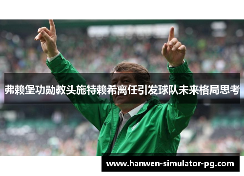 弗赖堡功勋教头施特赖希离任引发球队未来格局思考