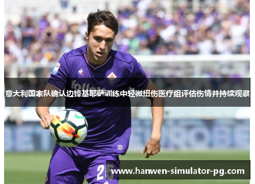 意大利国家队确认边锋基耶萨训练中轻微扭伤医疗组评估伤情并持续观察 意大利国家队确认边锋基耶萨训练中轻微扭伤医疗组评估伤情并持续观察