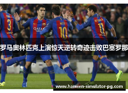 罗马奥林匹克上演惊天逆转奇迹击败巴塞罗那 罗马奥林匹克上演惊天逆转奇迹击败巴塞罗那