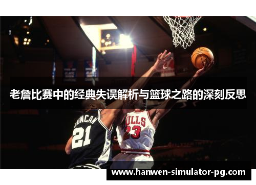 老詹比赛中的经典失误解析与篮球之路的深刻反思 老詹比赛中的经典失误解析与篮球之路的深刻反思