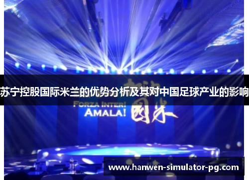 苏宁控股国际米兰的优势分析及其对中国足球产业的影响