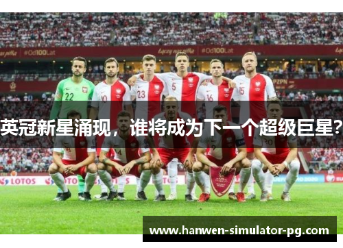 英冠新星涌现，谁将成为下一个超级巨星？