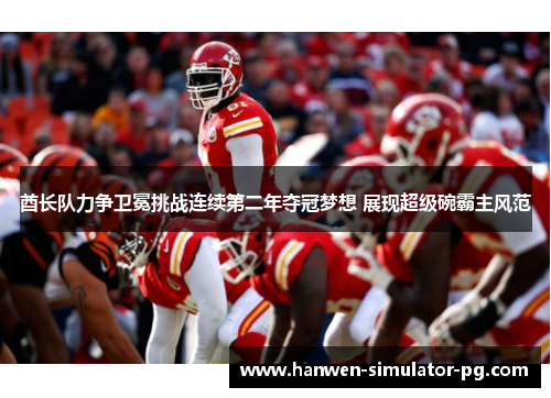 酋长队力争卫冕挑战连续第二年夺冠梦想 展现超级碗霸主风范