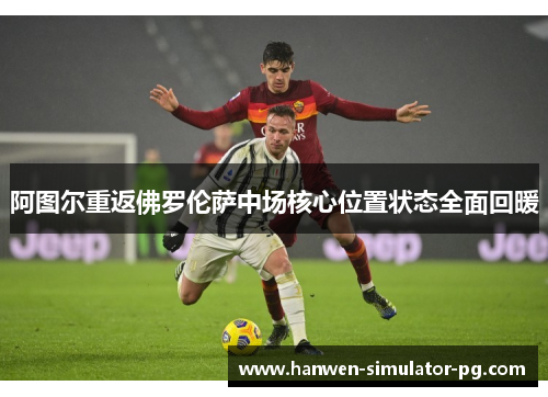 阿图尔重返佛罗伦萨中场核心位置状态全面回暖