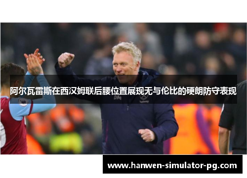阿尔瓦雷斯在西汉姆联后腰位置展现无与伦比的硬朗防守表现