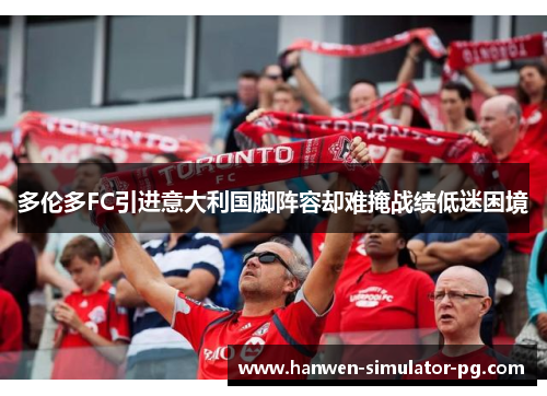 多伦多FC引进意大利国脚阵容却难掩战绩低迷困境