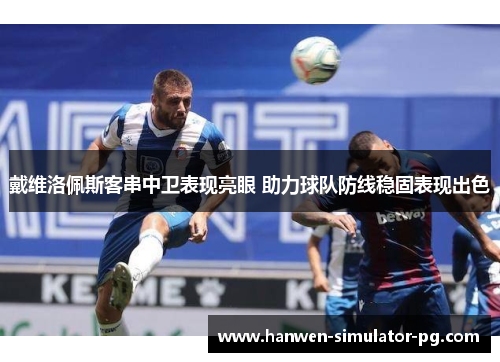 戴维洛佩斯客串中卫表现亮眼 助力球队防线稳固表现出色