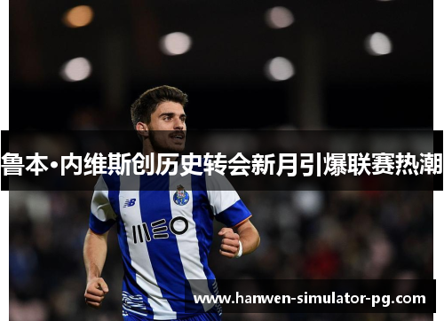 鲁本·内维斯创历史转会新月引爆联赛热潮