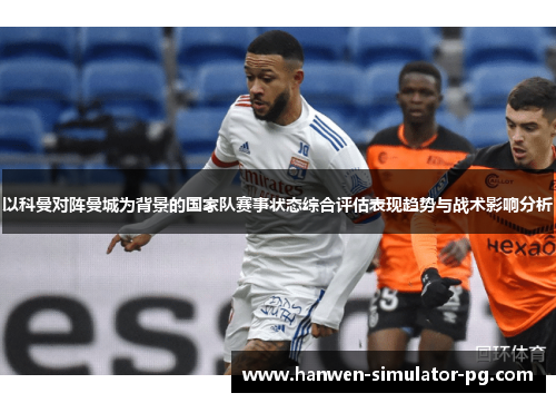 以科曼对阵曼城为背景的国家队赛事状态综合评估表现趋势与战术影响分析