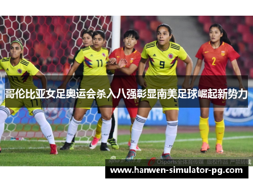 哥伦比亚女足奥运会杀入八强彰显南美足球崛起新势力