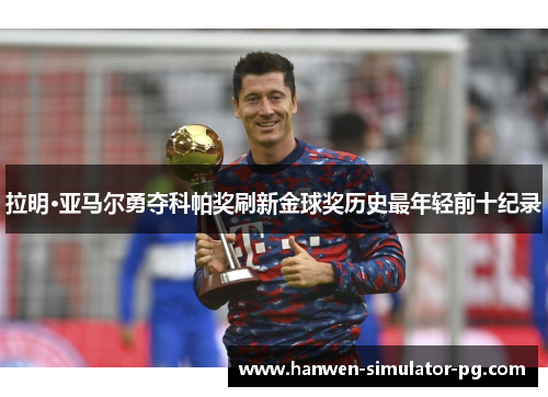 拉明·亚马尔勇夺科帕奖刷新金球奖历史最年轻前十纪录 拉明·亚马尔勇夺科帕奖刷新金球奖历史最年轻前十纪录